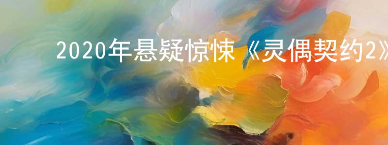 陈以明的动漫综艺大全,2020年悬疑惊悚《灵偶契约2》BD中英双字幕迅雷下载_电影天堂